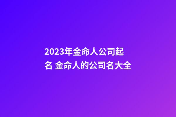 2023年金命人公司起名 金命人的公司名大全-第1張-公司起名-玄機(jī)派
